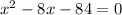  {x}^{ 2} - 8x - 84 = 0 