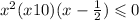  {x}^{2} (x + 10)(x - \frac{1}{2} ) \leqslant 0