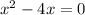  {x}^{2} - 4x = 0