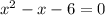  {x}^{2} -x - 6 = 0