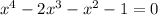  {x}^{4} - 2 {x}^{3} - {x}^{2} - 1 = 0