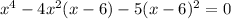  {x}^{4} - 4 {x}^{2}(x - 6) - 5(x - 6) {}^{2} = 0