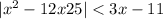  | {x }^{2} - 12x + 25 | < 3x - 11