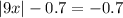  |9 + x| - 0.7 = - 0.7 