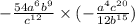  - \frac{54a {}^{6} b {}^{9} }{c {}^{12} } \times ( - \frac{a {}^{4} c {}^{20} }{12b {}^{15} } )