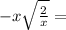  - x \sqrt{ \frac{2}{x} } = 