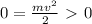  0 = \frac{mv^2}{2} \ \textgreater \ 0 