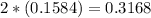  2 * (0.1584) = 0.3168 