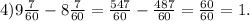  4)9 \frac{7}{60} - 8 \frac{7}{60} = \frac{547}{60} - \frac{487}{60} = \frac{60}{60} = 1.