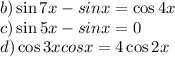  b)\sin7x - sinx = \cos4x \\ c) \sin5x - sinx = 0 \\ d) \cos3x + cosx = 4 \cos2x