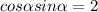  cos \alpha + sin\alpha = 2 