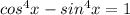  cos ^4 x - sin ^4x = 1 