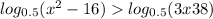  log_{0.5}(x ^{2} - 16 ) >  log_{0.5}(3x + 38) 