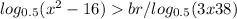  log_{0.5}(x ^{2} - 16 ) > br / log_{0.5}(3x + 38) 