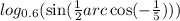  log_{0.6}( \sin( \frac{1}{2 }arc \cos( - \frac{1}{5} ) ) ) 