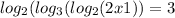  log_{2}( log_{3}( log_{2}(2x + 1)) = 3