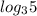  log_{3}5