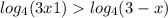  log_{4}(3x + 1) > log_{4}(3 - x) 