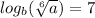  log_{b}( \sqrt[6]{a} ) = 7