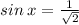  sin \: x = \frac{1}{ \sqrt{2} } 