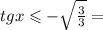  tgx \leqslant - \sqrt{ \frac{3}{3}} =