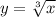  y = \sqrt[3]{x} 