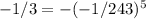 -1/3 = - (-1/243)^{5}