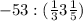 -53: (\frac{1}{3} +3\frac{1}{5})