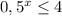 0,5^{x}\leq 4