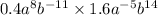 0.4 {a}^{8} {b}^{ - 11} \times 1.6 {a}^{ - 5} {b}^{14} 