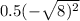 0.5( - \sqrt{8) {}^{2} } 