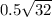 0.5 \sqrt{32} 