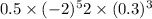 0.5 \times ({ - 2})^{5} + 2 \times ({0.3})^{3} 