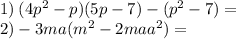 1) \: (4p {}^{2} - p) + (5p - 7) - (p {}^{2} - 7) = \\ 2) - 3ma(m {}^{2} - 2ma + a {}^{2} ) = 