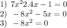 1) \: \: 7 {x}^{2} + 2.4x - 1 = 0 \\ 2) \: \: - 8 {x}^{2} - 5x = 0 \\ 3) \: \: - 8 {x}^{2} = 0