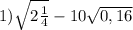 1) \sqrt{2\frac{1}{4} } -10\sqrt{0,16}; \\ 2) \sqrt{2}*\sqrt{0,5} +(-\sqrt{7})^2.