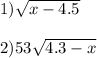 1) \sqrt{x - 4.5 } \\ \\ 2)53 \sqrt{4.3 - x} 