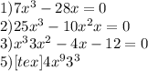 1) 7x^{3} -28x=0\\2)25x^{3}-10x^{2} +x=0\\3)x^{3}+ 3x^{2}-4x -12=0\\5) [tex]4x^{9} +3^{3}