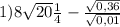 1) 8\sqrt{20}\frac{1}{4} -\frac{\sqrt{0,36} }{\sqrt{0,01} }