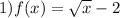 1) f(x) = \sqrt{x} - 2