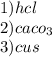 1) hcl \\2) caco_{3} \\3) cus