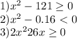 1) x^{2} -121\geq 0\\2) x^{2} -0.16\ \textless \ 0\\3)2x^{2} +26x\geq 0