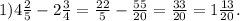 1)4 \frac{2}{5} - 2 \frac{3}{4} = \frac{22}{5} - \frac{55}{20} = \frac{33}{20} = 1 \frac{13}{20} .