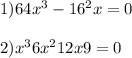 1)64x {}^{3} - 16 {}^{2} + x = 0 \\ \\ 2)x {}^{3} + 6x {}^{2} + 12x + 9 = 0