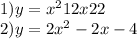 1)y = x {}^{2} +12x + 22 \\ 2)y = 2x {}^{2} - 2x - 4