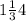 1\frac1{3}{4}