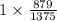 1\times \frac{879}{1375} 