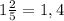 1 \frac{2}{5} =1,4