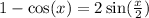 1 - \cos(x) = 2 \sin( \frac{x}{2} ) 