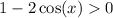 1 - 2 \cos(x) > 0